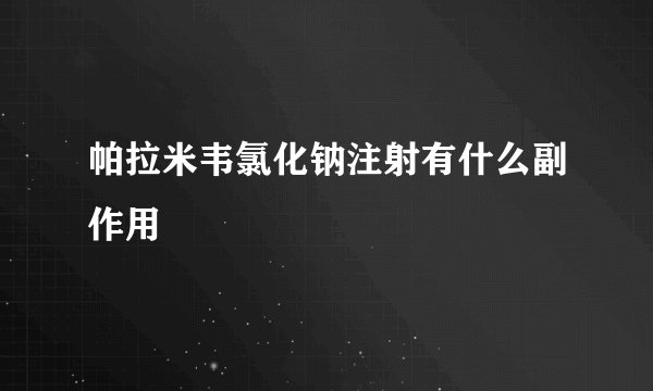 帕拉米韦氯化钠注射有什么副作用