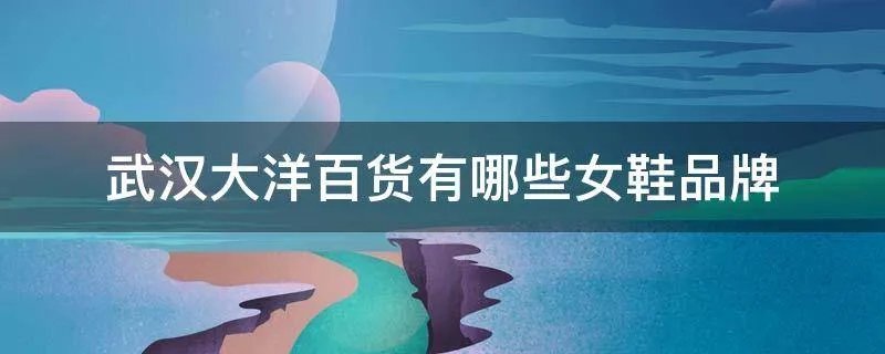 武汉大洋百货有哪些女鞋品牌