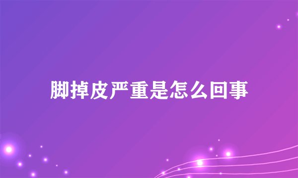脚掉皮严重是怎么回事