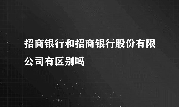 招商银行和招商银行股份有限公司有区别吗
