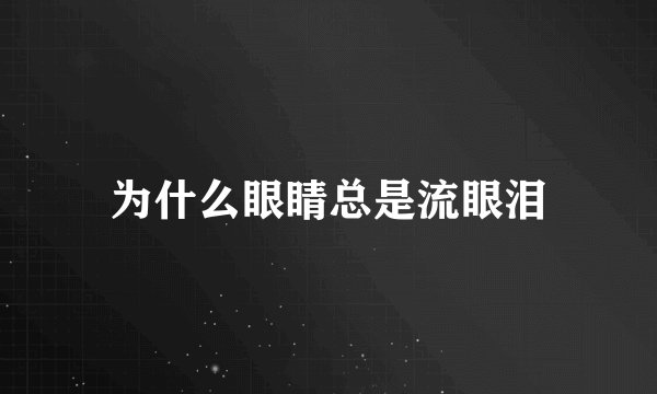 为什么眼睛总是流眼泪
