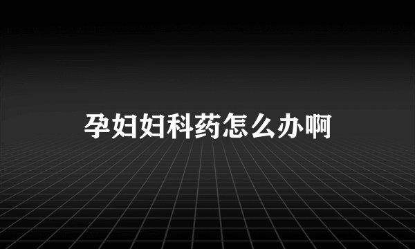 孕妇妇科药怎么办啊