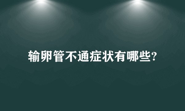 输卵管不通症状有哪些?
