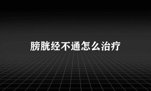 膀胱经不通怎么治疗
