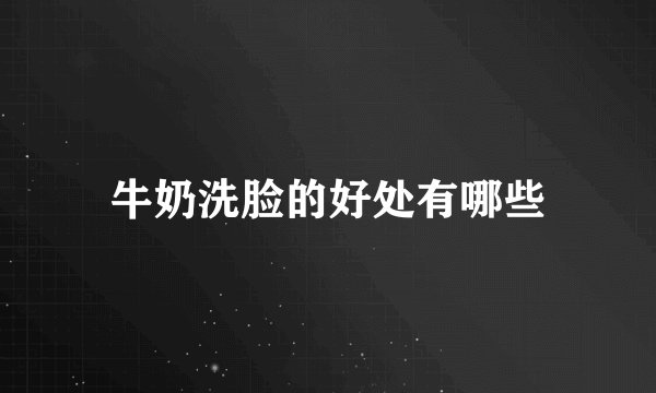 牛奶洗脸的好处有哪些