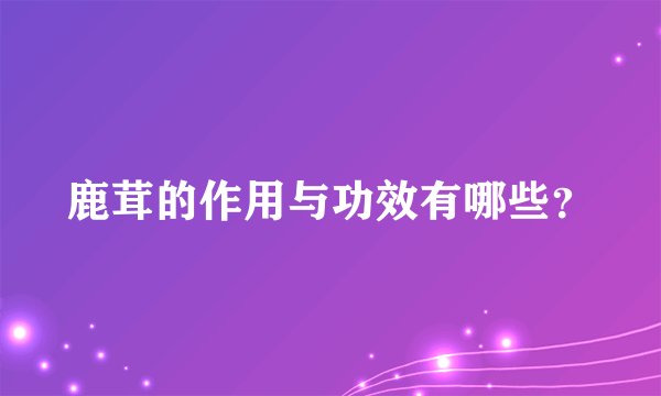 鹿茸的作用与功效有哪些？