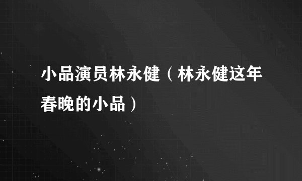 小品演员林永健（林永健这年春晚的小品）