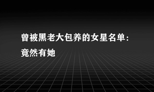 曾被黑老大包养的女星名单:竟然有她