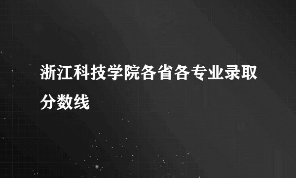 浙江科技学院各省各专业录取分数线