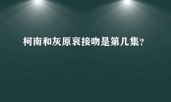 柯南和灰原哀接吻是第几集？