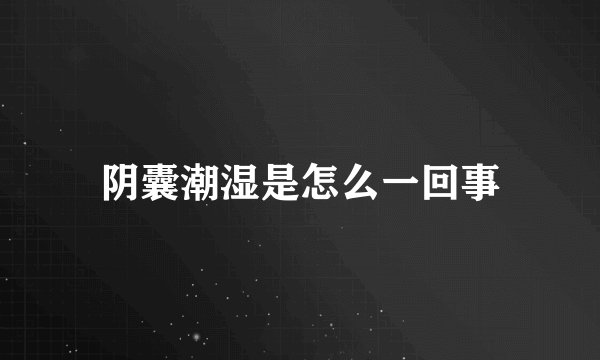 阴囊潮湿是怎么一回事