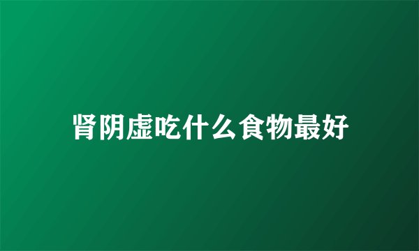 肾阴虚吃什么食物最好