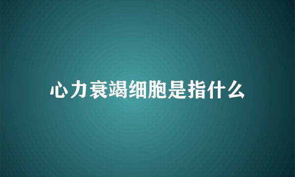 心力衰竭细胞是指什么