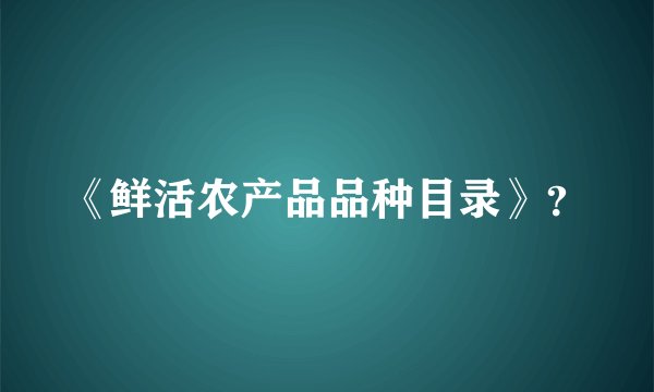 《鲜活农产品品种目录》？