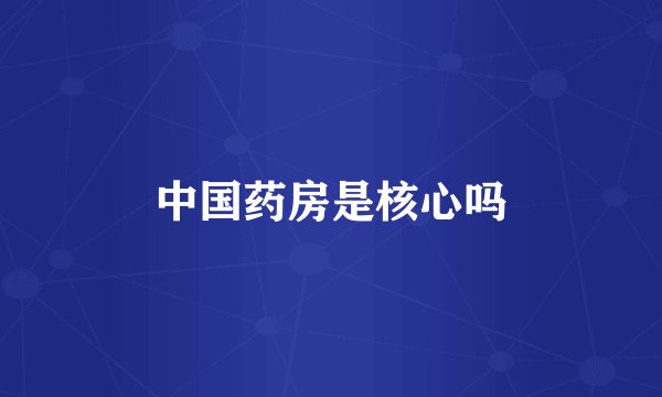 中国药房是核心吗