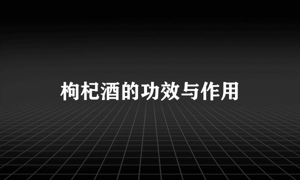 枸杞酒的功效与作用