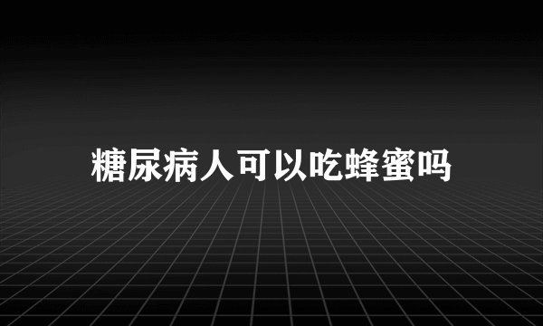 糖尿病人可以吃蜂蜜吗