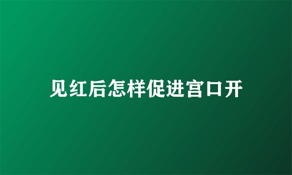 见红后怎样促进宫口开