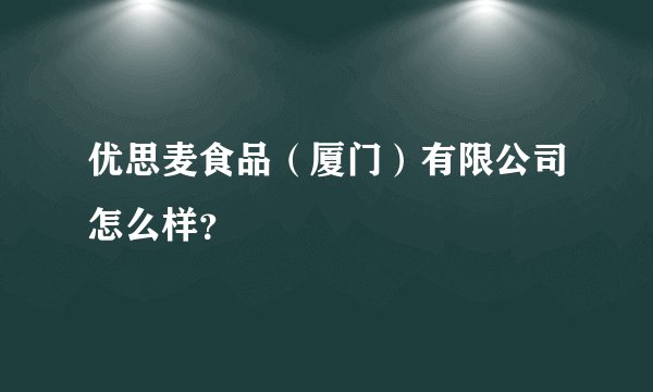 优思麦食品（厦门）有限公司怎么样？