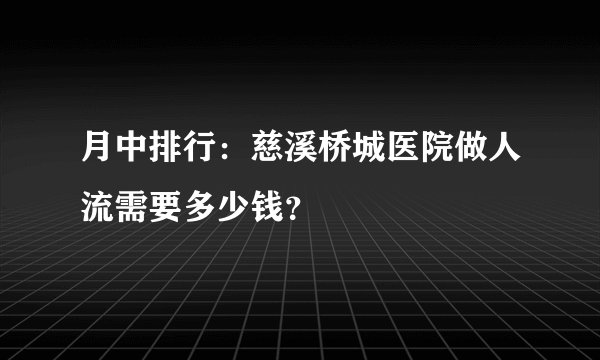 月中排行:慈溪桥城医院做人流需要多少钱?