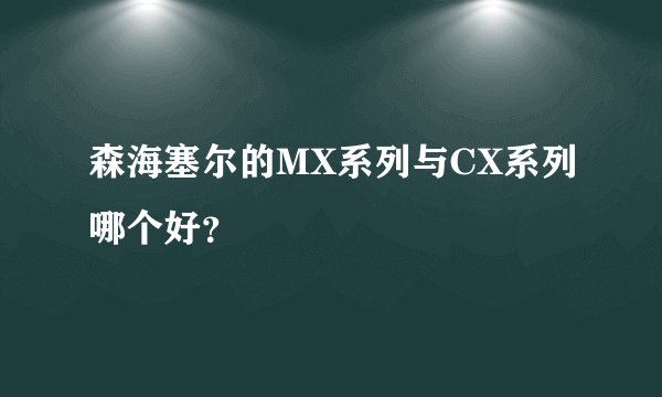 森海塞尔的MX系列与CX系列哪个好?