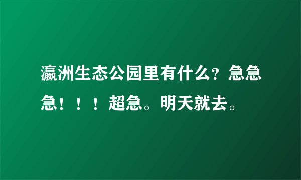 瀛洲生态公园里有什么?急急急!!!超急。明天就去。