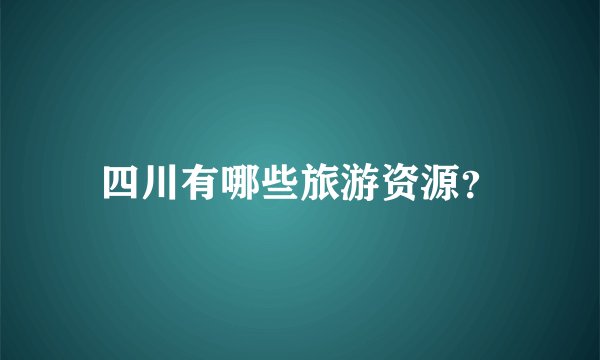 四川有哪些旅游资源？