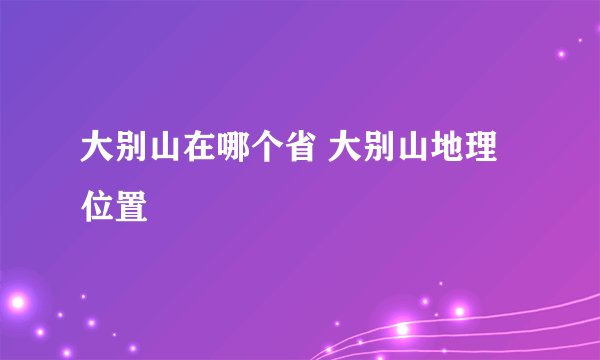 大别山在哪个省 大别山地理位置