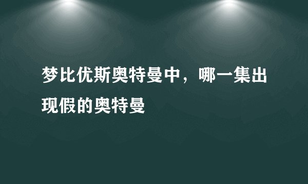 梦比优斯奥特曼中,哪一集出现假的奥特曼