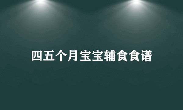 四五个月宝宝辅食食谱