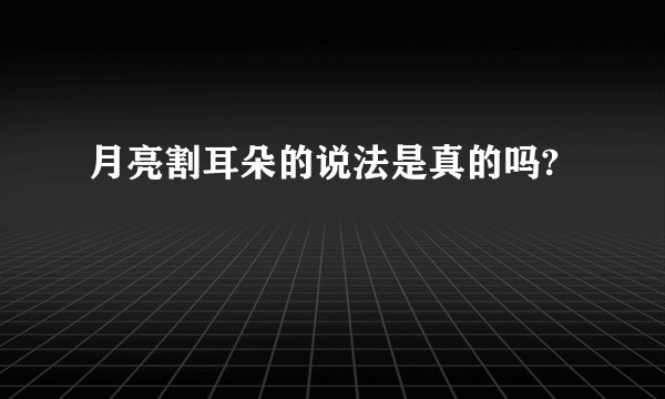 月亮割耳朵的说法是真的吗?