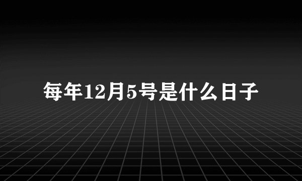 每年12月5号是什么日子