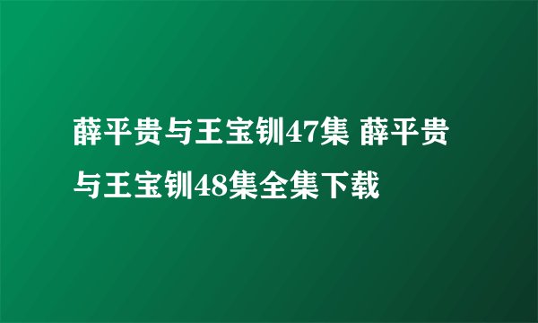 薛平贵与王宝钏47集 薛平贵与王宝钏48集全集下载