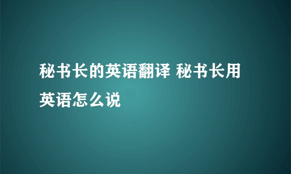 秘书长的英语翻译 秘书长用英语怎么说