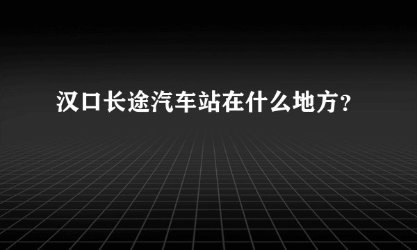汉口长途汽车站在什么地方？