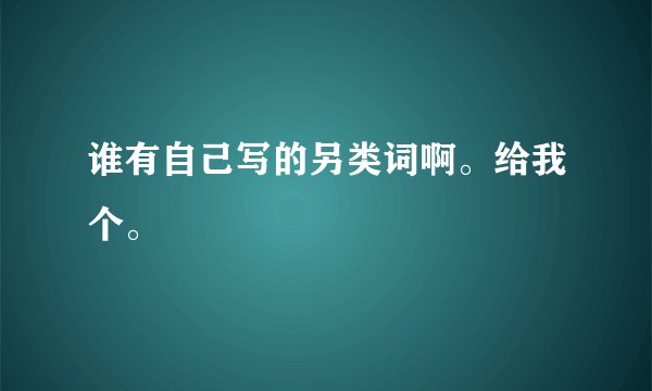 谁有自己写的另类词啊。给我个。