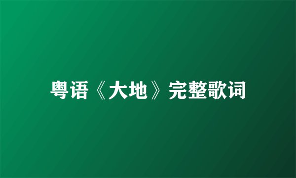 粤语《大地》完整歌词