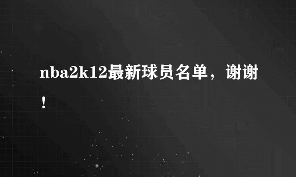 nba2k12最新球员名单,谢谢!