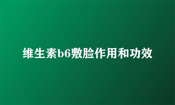 维生素b6敷脸作用和功效
