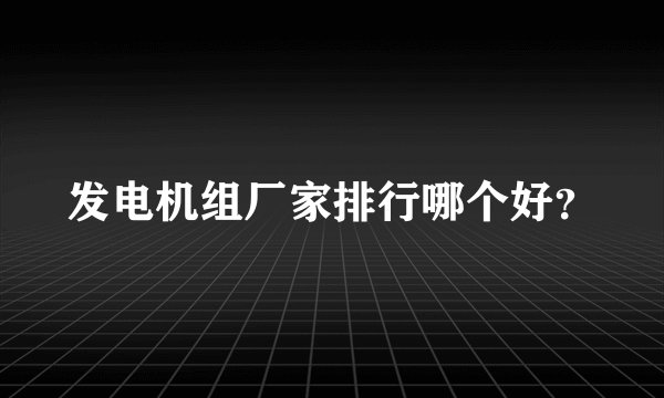 发电机组厂家排行哪个好？