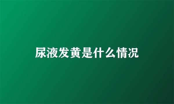 尿液发黄是什么情况