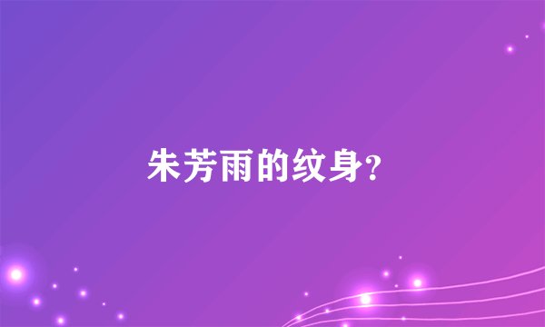 朱芳雨的纹身？