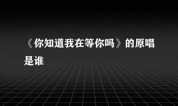 《你知道我在等你吗》的原唱是谁