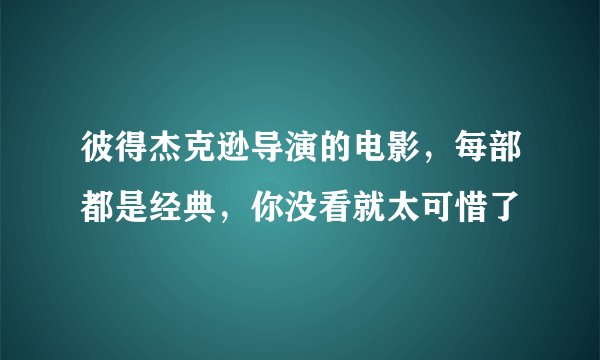 彼得杰克逊导演的电影，每部都是经典，你没看就太可惜了