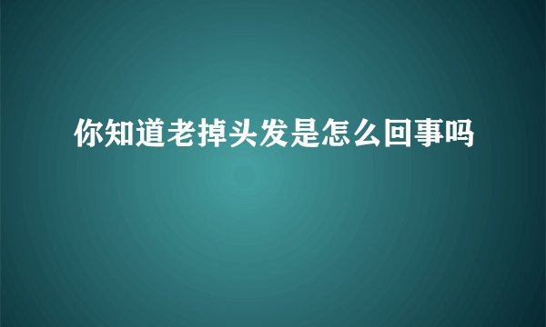 你知道老掉头发是怎么回事吗