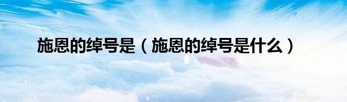 施恩的绰号是（施恩的绰号是什么）