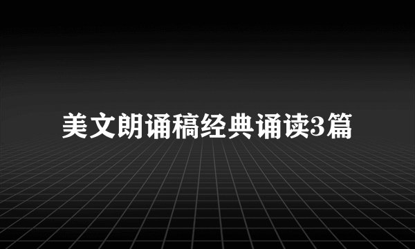 美文朗诵稿经典诵读3篇