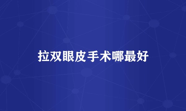 拉双眼皮手术哪最好