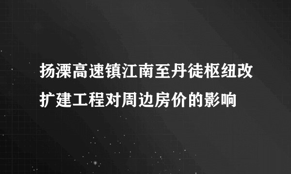 扬溧高速镇江南至丹徒枢纽改扩建工程对周边房价的影响