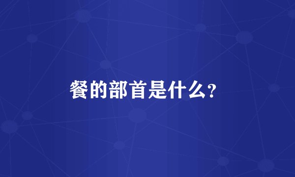 餐的部首是什么？